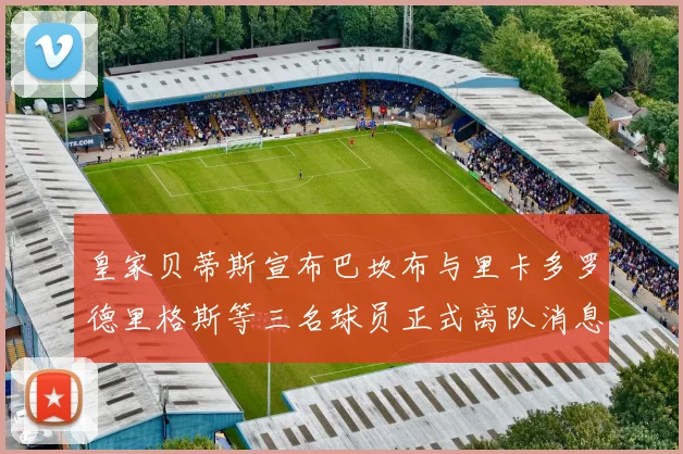 皇家贝蒂斯宣布巴坎布与里卡多罗德里格斯等三名球员正式离队消息