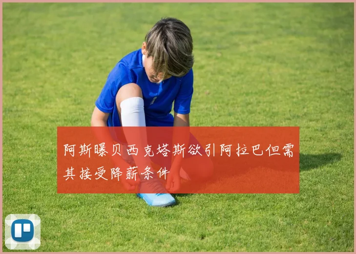 阿斯曝贝西克塔斯欲引阿拉巴但需其接受降薪条件