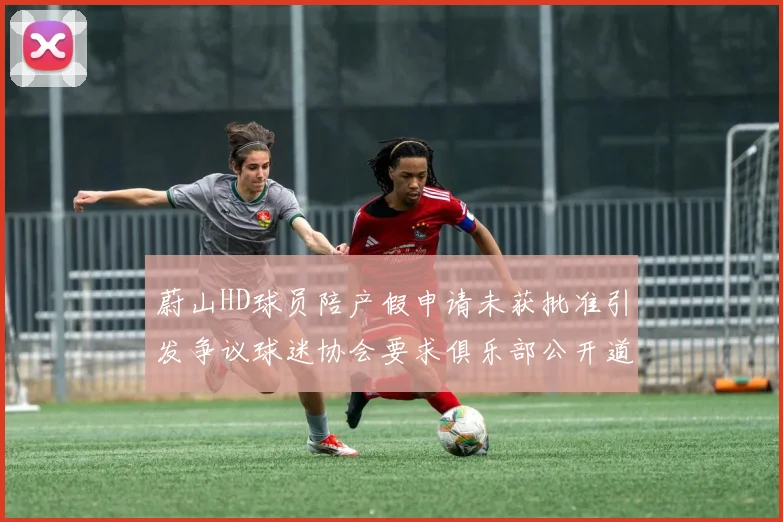 蔚山HD球员陪产假申请未获批准引发争议球迷协会要求俱乐部公开道歉